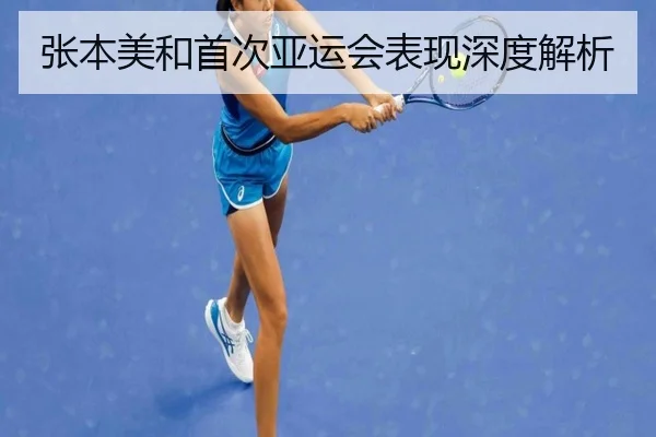 张本美和首次亚运会表现深度解析