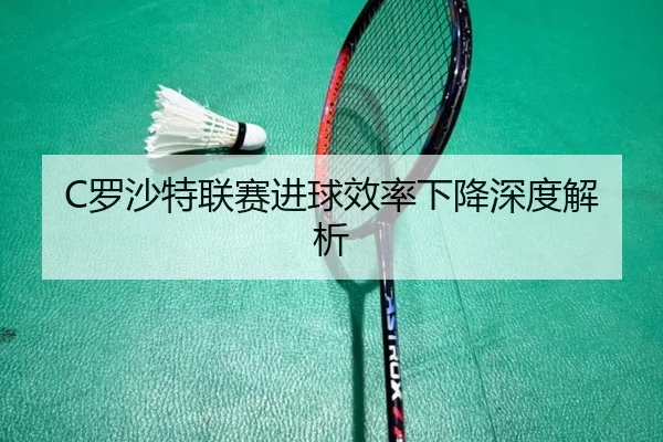 C罗沙特联赛进球效率下降深度解析