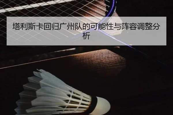 塔利斯卡回归广州队的可能性与阵容调整分析